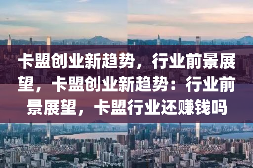 卡盟创业新趋势，行业前景展望，卡盟创业新趋势：行业前景展望，卡盟行业还赚钱吗
