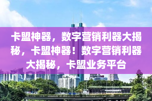 卡盟神器，数字营销利器大揭秘，卡盟神器！数字营销利器大揭秘，卡盟业务平台