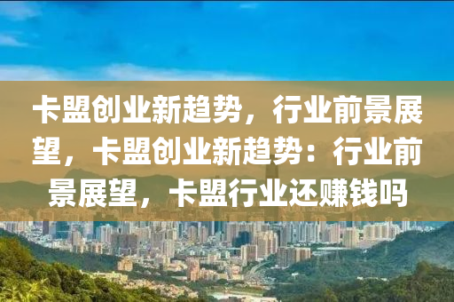 卡盟创业新趋势，行业前景展望，卡盟创业新趋势：行业前景展望，卡盟行业还赚钱吗