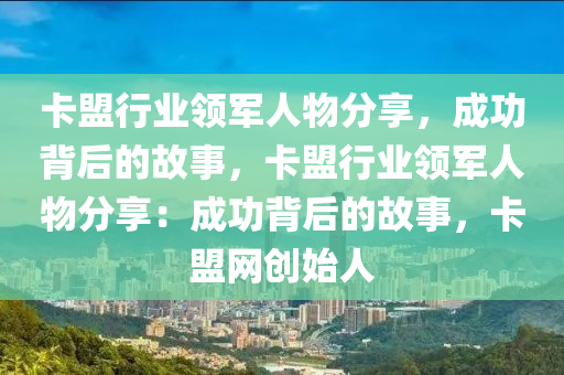 卡盟行业领军人物分享，成功背后的故事，卡盟行业领军人物分享：成功背后的故事，卡盟网创始人