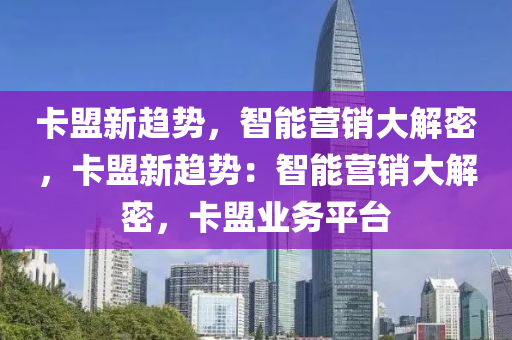 卡盟新趋势，智能营销大解密，卡盟新趋势：智能营销大解密，卡盟业务平台