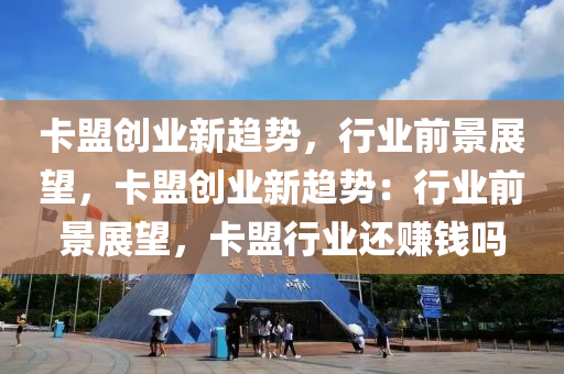 卡盟创业新趋势，行业前景展望，卡盟创业新趋势：行业前景展望，卡盟行业还赚钱吗