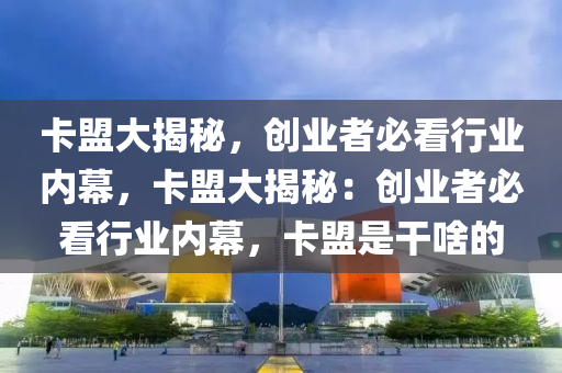卡盟大揭秘，创业者必看行业内幕，卡盟大揭秘：创业者必看行业内幕，卡盟是干啥的