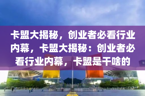 卡盟大揭秘，创业者必看行业内幕，卡盟大揭秘：创业者必看行业内幕，卡盟是干啥的