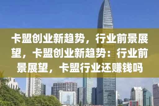 卡盟创业新趋势，行业前景展望，卡盟创业新趋势：行业前景展望，卡盟行业还赚钱吗
