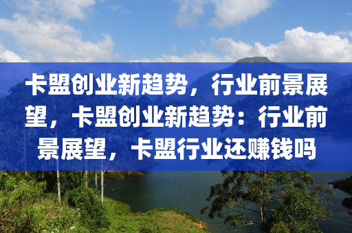 卡盟创业新趋势，行业前景展望，卡盟创业新趋势：行业前景展望，卡盟行业还赚钱吗