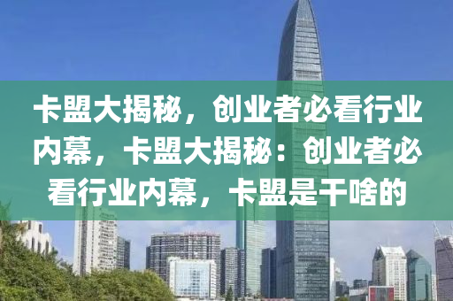卡盟大揭秘，创业者必看行业内幕，卡盟大揭秘：创业者必看行业内幕，卡盟是干啥的