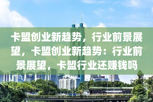 卡盟创业新趋势，行业前景展望，卡盟创业新趋势：行业前景展望，卡盟行业还赚钱吗