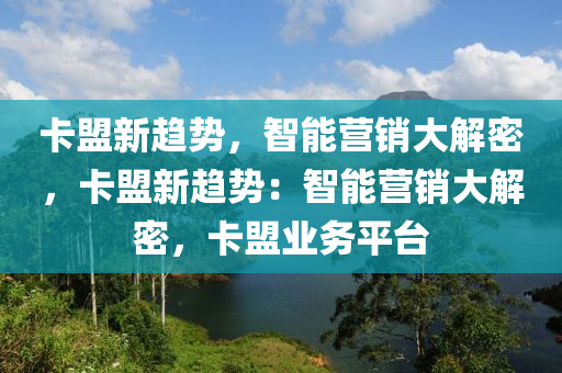 卡盟新趋势，智能营销大解密，卡盟新趋势：智能营销大解密，卡盟业务平台