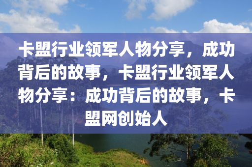 卡盟行业领军人物分享，成功背后的故事，卡盟行业领军人物分享：成功背后的故事，卡盟网创始人