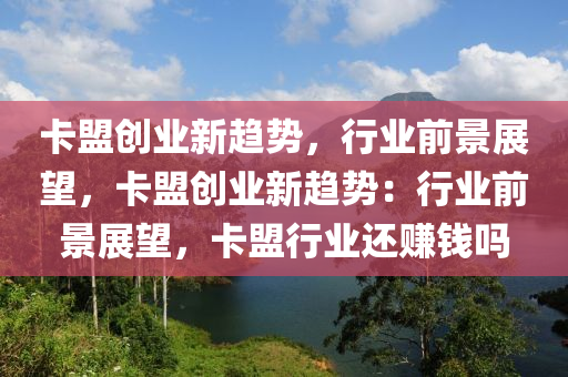 卡盟创业新趋势，行业前景展望，卡盟创业新趋势：行业前景展望，卡盟行业还赚钱吗