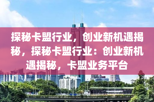 探秘卡盟行业，创业新机遇揭秘，探秘卡盟行业：创业新机遇揭秘，卡盟业务平台