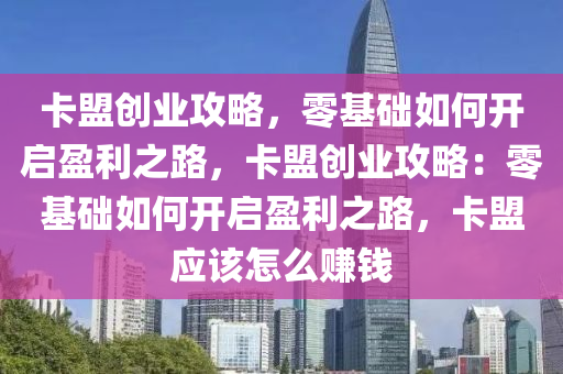 卡盟创业攻略，零基础如何开启盈利之路，卡盟创业攻略：零基础如何开启盈利之路，卡盟应该怎么赚钱