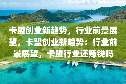 卡盟创业新趋势，行业前景展望，卡盟创业新趋势：行业前景展望，卡盟行业还赚钱吗