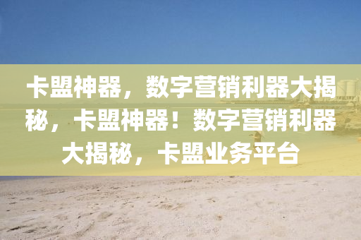 卡盟神器，数字营销利器大揭秘，卡盟神器！数字营销利器大揭秘，卡盟业务平台