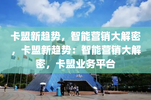 卡盟新趋势，智能营销大解密，卡盟新趋势：智能营销大解密，卡盟业务平台