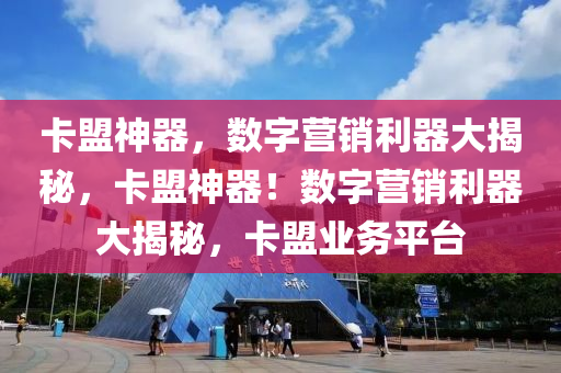 卡盟神器，数字营销利器大揭秘，卡盟神器！数字营销利器大揭秘，卡盟业务平台