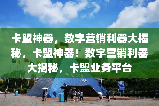 卡盟神器，数字营销利器大揭秘，卡盟神器！数字营销利器大揭秘，卡盟业务平台