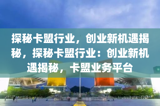 探秘卡盟行业，创业新机遇揭秘，探秘卡盟行业：创业新机遇揭秘，卡盟业务平台