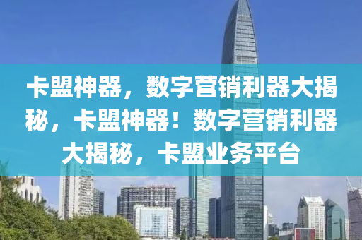 卡盟神器，数字营销利器大揭秘，卡盟神器！数字营销利器大揭秘，卡盟业务平台