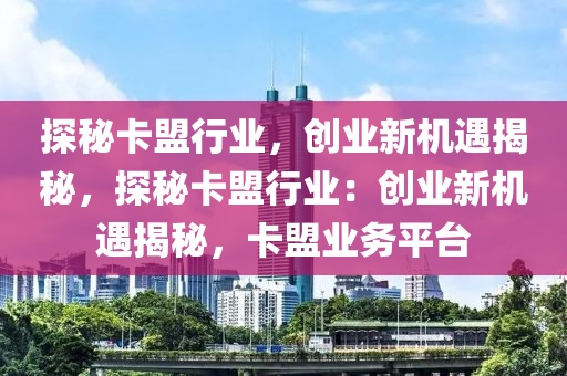 探秘卡盟行业，创业新机遇揭秘，探秘卡盟行业：创业新机遇揭秘，卡盟业务平台