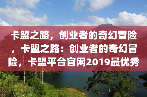 卡盟之路，创业者的奇幻冒险，卡盟之路：创业者的奇幻冒险，卡盟平台官网2019最优秀