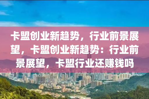 卡盟创业新趋势，行业前景展望，卡盟创业新趋势：行业前景展望，卡盟行业还赚钱吗