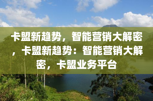 卡盟新趋势，智能营销大解密，卡盟新趋势：智能营销大解密，卡盟业务平台
