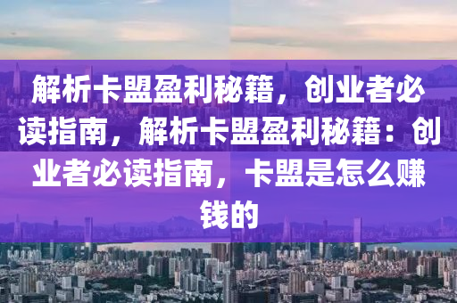 解析卡盟盈利秘籍，创业者必读指南，解析卡盟盈利秘籍：创业者必读指南，卡盟是怎么赚钱的