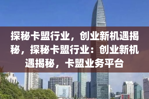 探秘卡盟行业，创业新机遇揭秘，探秘卡盟行业：创业新机遇揭秘，卡盟业务平台