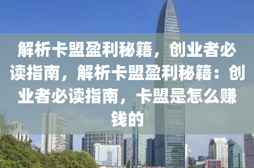 解析卡盟盈利秘籍，创业者必读指南，解析卡盟盈利秘籍：创业者必读指南，卡盟是怎么赚钱的