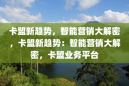 卡盟新趋势，智能营销大解密，卡盟新趋势：智能营销大解密，卡盟业务平台