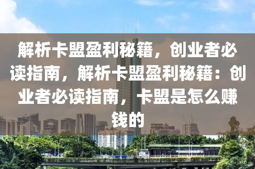 解析卡盟盈利秘籍，创业者必读指南，解析卡盟盈利秘籍：创业者必读指南，卡盟是怎么赚钱的