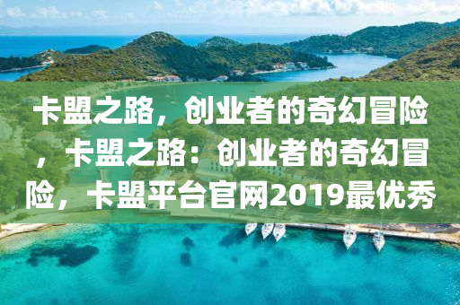 卡盟之路，创业者的奇幻冒险，卡盟之路：创业者的奇幻冒险，卡盟平台官网2019最优秀