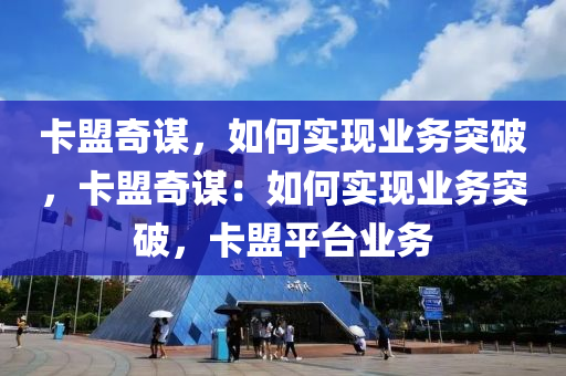 卡盟奇谋，如何实现业务突破，卡盟奇谋：如何实现业务突破，卡盟平台业务
