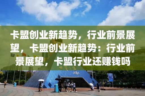卡盟创业新趋势，行业前景展望，卡盟创业新趋势：行业前景展望，卡盟行业还赚钱吗