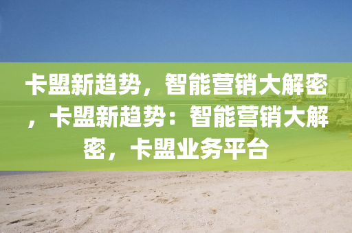 卡盟新趋势，智能营销大解密，卡盟新趋势：智能营销大解密，卡盟业务平台
