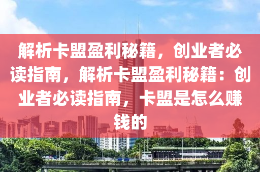 解析卡盟盈利秘籍，创业者必读指南，解析卡盟盈利秘籍：创业者必读指南，卡盟是怎么赚钱的