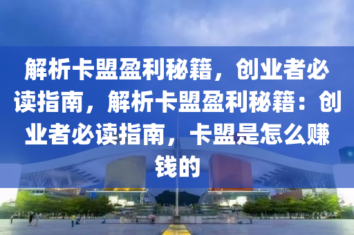 解析卡盟盈利秘籍，创业者必读指南，解析卡盟盈利秘籍：创业者必读指南，卡盟是怎么赚钱的