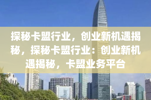 探秘卡盟行业，创业新机遇揭秘，探秘卡盟行业：创业新机遇揭秘，卡盟业务平台