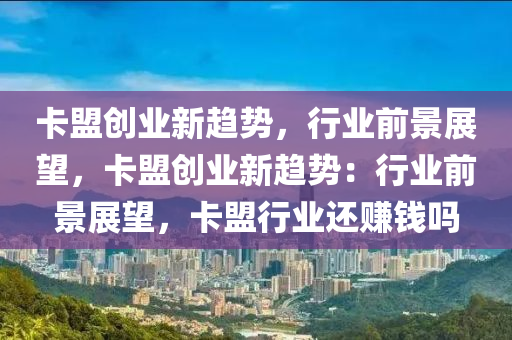 卡盟创业新趋势，行业前景展望，卡盟创业新趋势：行业前景展望，卡盟行业还赚钱吗