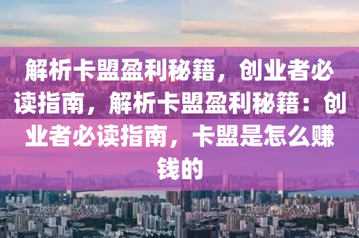 解析卡盟盈利秘籍，创业者必读指南，解析卡盟盈利秘籍：创业者必读指南，卡盟是怎么赚钱的