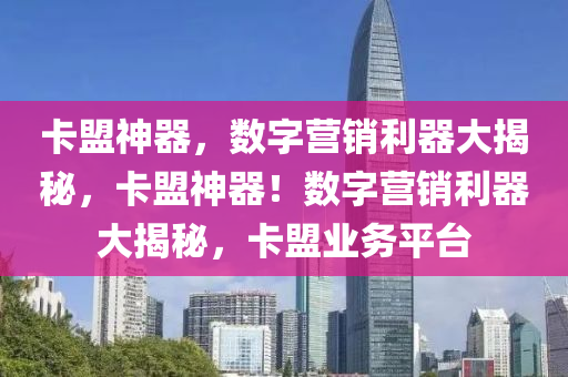 卡盟神器，数字营销利器大揭秘，卡盟神器！数字营销利器大揭秘，卡盟业务平台