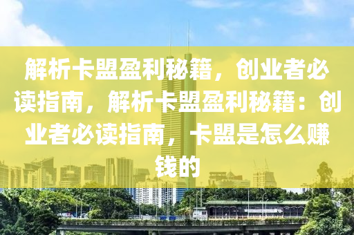 解析卡盟盈利秘籍，创业者必读指南，解析卡盟盈利秘籍：创业者必读指南，卡盟是怎么赚钱的