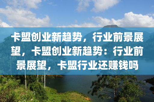 卡盟创业新趋势，行业前景展望，卡盟创业新趋势：行业前景展望，卡盟行业还赚钱吗
