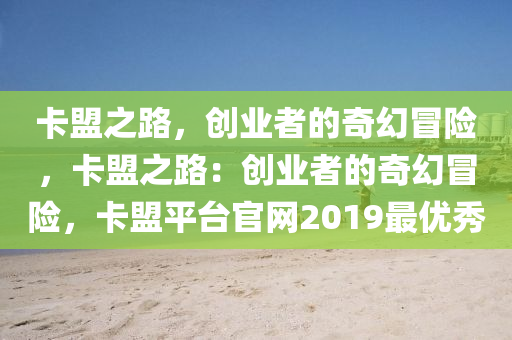 卡盟之路，创业者的奇幻冒险，卡盟之路：创业者的奇幻冒险，卡盟平台官网2019最优秀