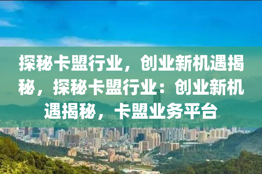 探秘卡盟行业，创业新机遇揭秘，探秘卡盟行业：创业新机遇揭秘，卡盟业务平台