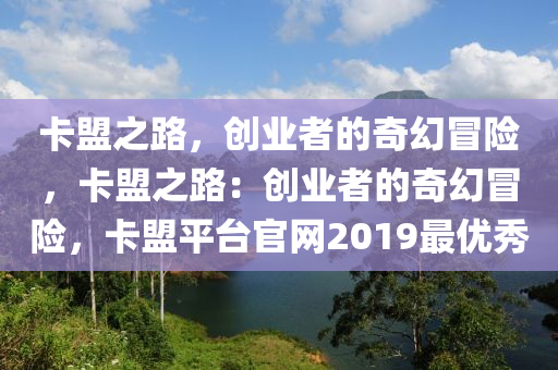 卡盟之路，创业者的奇幻冒险，卡盟之路：创业者的奇幻冒险，卡盟平台官网2019最优秀