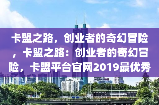 卡盟之路，创业者的奇幻冒险，卡盟之路：创业者的奇幻冒险，卡盟平台官网2019最优秀