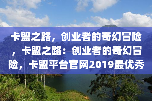 卡盟之路，创业者的奇幻冒险，卡盟之路：创业者的奇幻冒险，卡盟平台官网2019最优秀